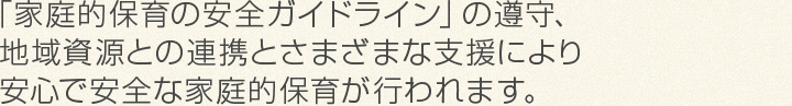地域資源との連携とさまざまな支援により 安心で安全な家庭的保育が行われます。